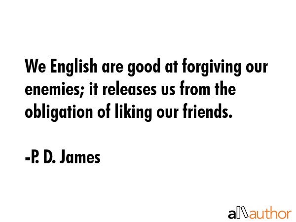 We English are good at forgiving our enemies; it releases us from the obligation of liking our... - P. D. James Quote GIF
