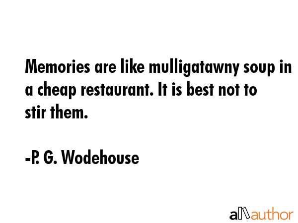 Memories are like mulligatawny soup in a cheap restaurant. It is best not to stir them. - P. G. Wodehouse Quote GIF