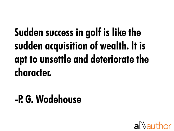 Sudden success in golf is like the sudden acquisition of wealth. It is apt to unsettle and... - P. G. Wodehouse Quote GIF