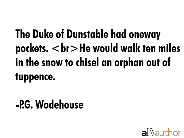 The Duke of Dunstable had oneway pockets. He would walk ten miles in the snow to chisel an orphan... - P.G. Wodehouse Quote GIF