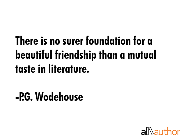 There is no surer foundation for a beautiful friendship than a mutual taste in literature. - P.G. Wodehouse Quote GIF