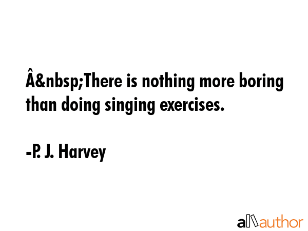 Â&nbsp;There is nothing more boring than doing singing exercises. - P. J. Harvey Quote GIF