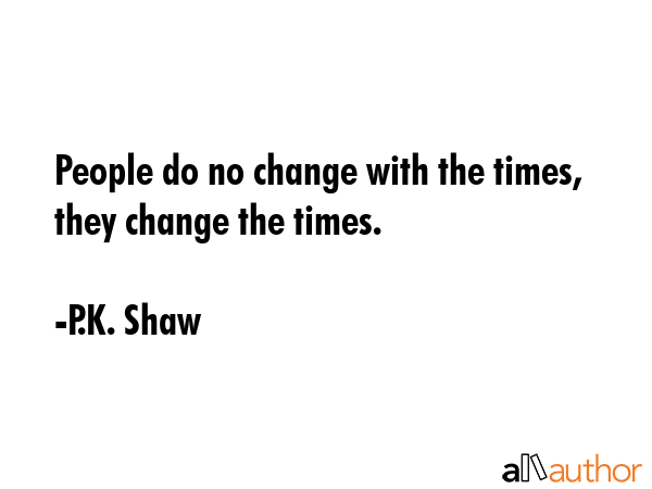 People do no change with the times, they change the times. - P.K. Shaw Quote GIF