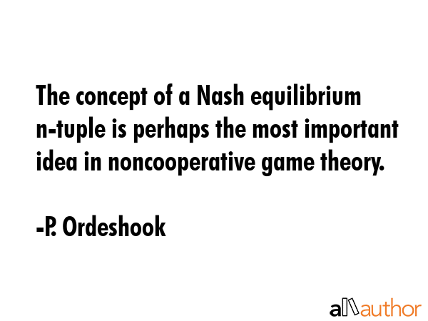 The concept of a Nash equilibrium n-tuple is perhaps the most important idea in noncooperative game... - P. Ordeshook Quote GIF