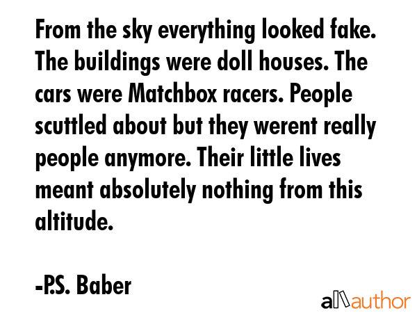 From the sky everything looked fake. The buildings were doll houses. The cars were Matchbox racers.... - P.S. Baber Quote GIF