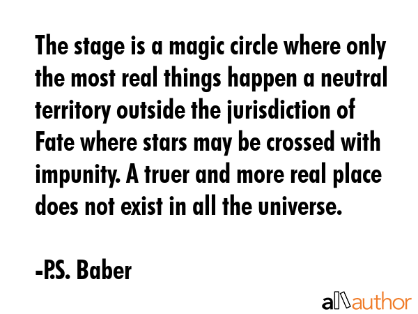 The stage is a magic circle where only the most real things happen a neutral territory outside the... - P.S. Baber Quote GIF