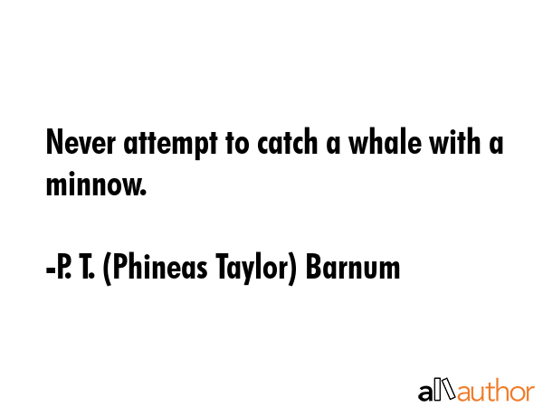Never attempt to catch a whale with a minnow. - P. T. (Phineas Taylor) Barnum Quote GIF