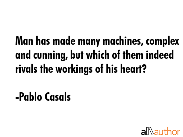 Man has made many machines, complex and cunning, but which of them indeed rivals the workings of... - Pablo Casals Quote GIF