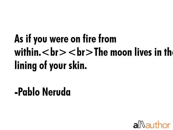 As if you were on fire from within.The moon lives in the lining of your skin. - Pablo Neruda Quote GIF