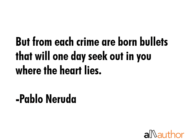 But from each crime are born bullets that will one day seek out in you where the heart lies. - Pablo Neruda Quote GIF