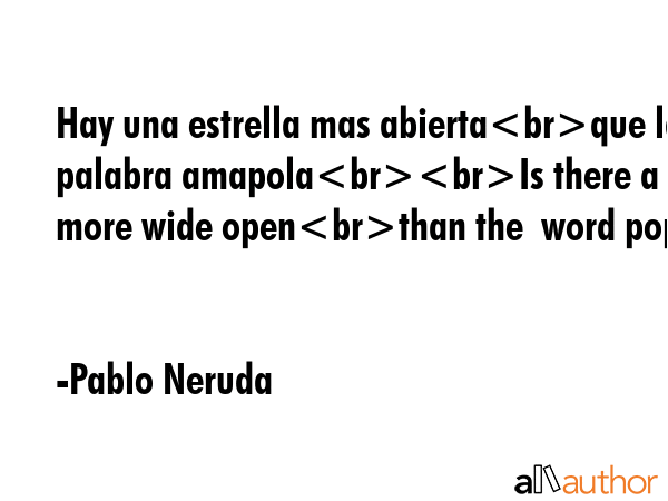 Hay una estrella mas abiertaque la palabra amapolaIs there a star more wide openthan the  word poppy - Pablo Neruda Quote