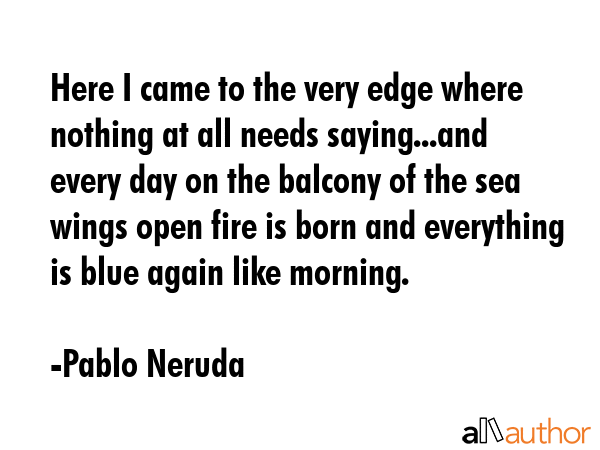 Here I came to the very edge where nothing at all needs saying...and every day on the balcony of... - Pablo Neruda Quote GIF