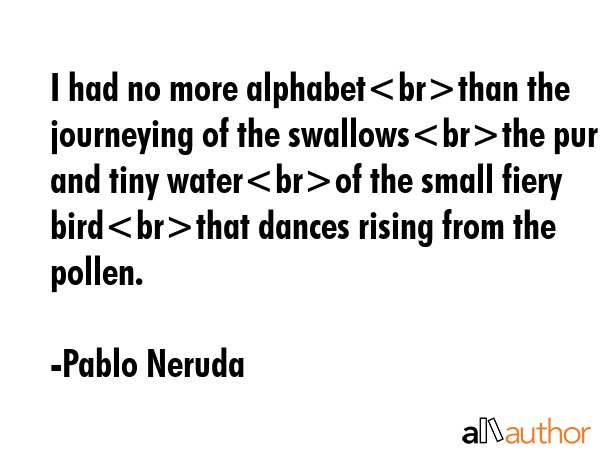 I had no more alphabetthan the journeying of the swallowsthe pure and tiny waterof the small fiery... - Pablo Neruda Quote GIF