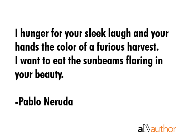 I hunger for your sleek laugh and your hands the color of a furious harvest. I want to eat the... - Pablo Neruda Quote GIF