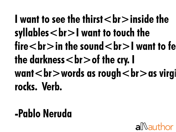 I want to see the thirstinside the syllablesI want to touch the firein the soundI want to feel the... - Pablo Neruda Quote GIF
