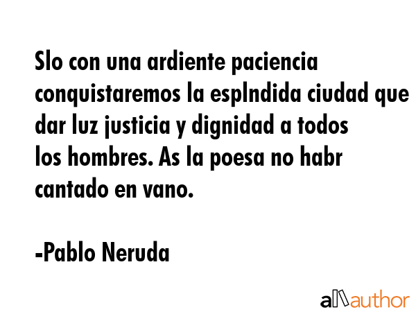 Slo con una ardiente paciencia conquistaremos la esplndida ciudad que dar luz justicia y dignidad a... - Pablo Neruda Quote GIF