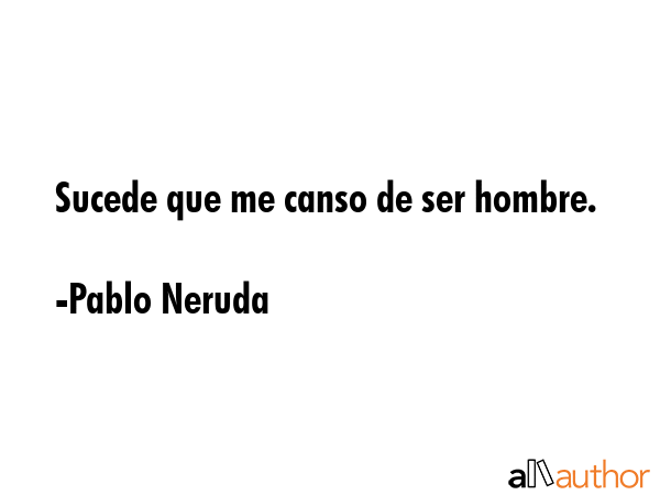 Sucede que me canso de ser hombre. - Pablo Neruda Quote