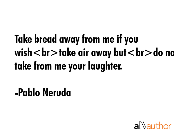 Take bread away from me if you wishtake air away butdo not take from me your laughter. - Pablo Neruda Quote GIF