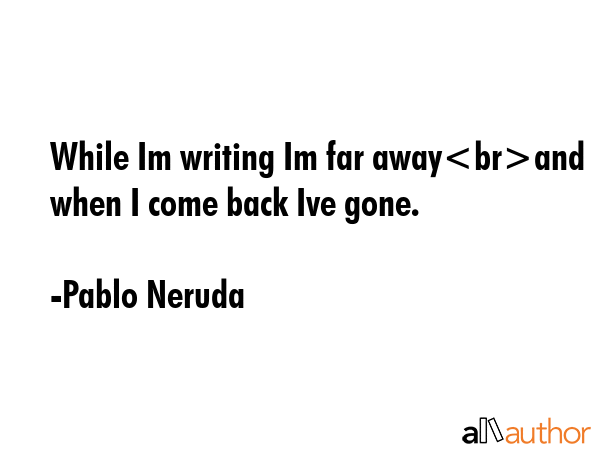 While Im writing Im far awayand when I come back Ive gone. - Pablo Neruda Quote GIF