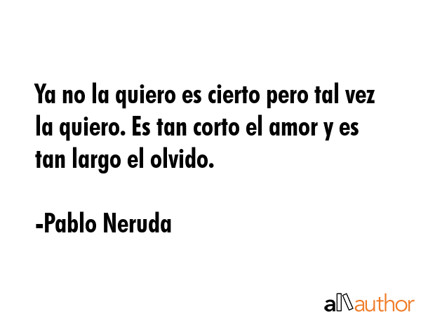 Ya no la quiero es cierto pero tal vez la quiero. Es tan corto el amor y es tan largo el olvido. - Pablo Neruda Quote GIF