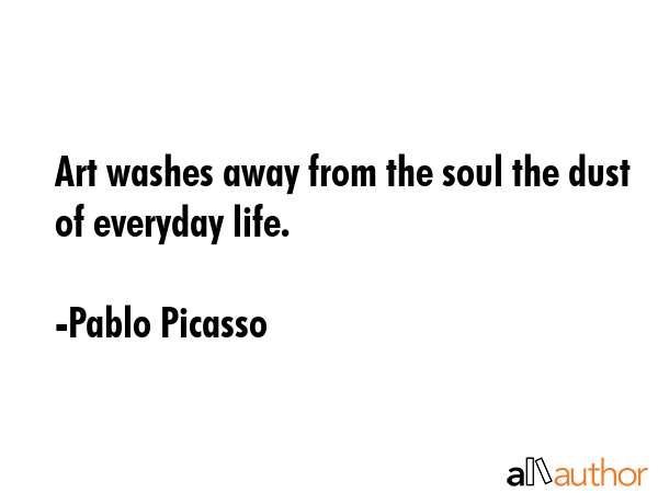 Art washes away from the soul the dust of everyday life. - Pablo Picasso Quote GIF