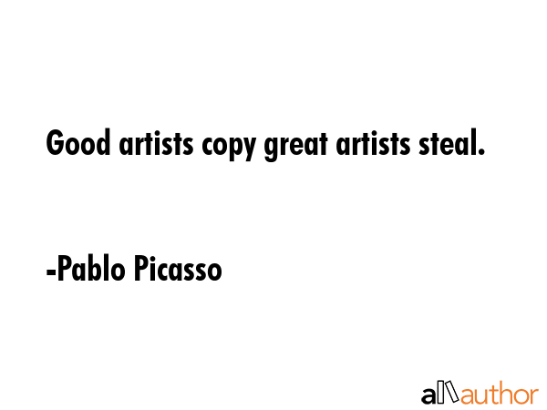 Good artists copy great artists steal. - Pablo Picasso Quote GIF