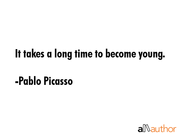 It takes a long time to become young. - Pablo Picasso Quote GIF