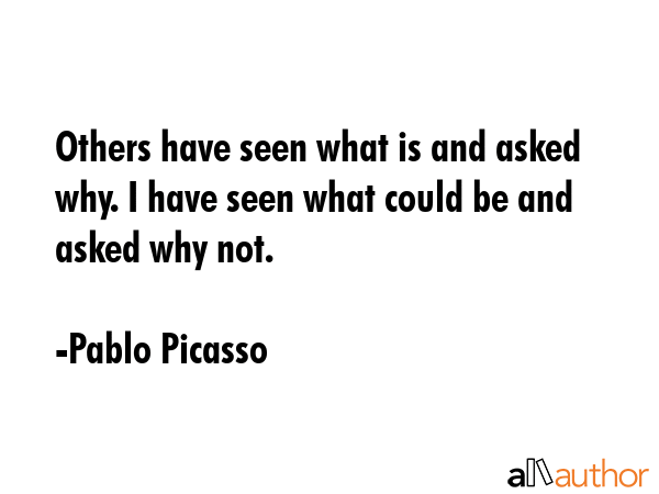 Others have seen what is and asked why. I have seen what could be and asked why not. - Pablo Picasso Quote GIF