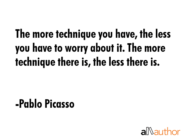 The more technique you have, the less you have to worry about it. The more technique there is, the... - Pablo Picasso Quote GIF