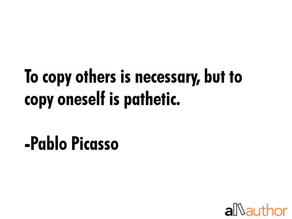 To copy others is necessary, but to copy oneself is pathetic. - Pablo Picasso Quote GIF