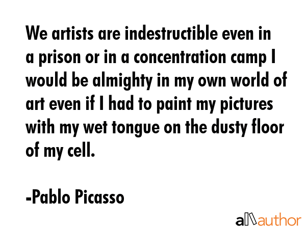We artists are indestructible even in a prison or in a concentration camp I would be almighty in my... - Pablo Picasso Quote GIF