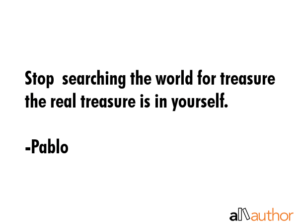 Stop  searching the world for treasure the real treasure is in yourself. - Pablo Quote GIF
