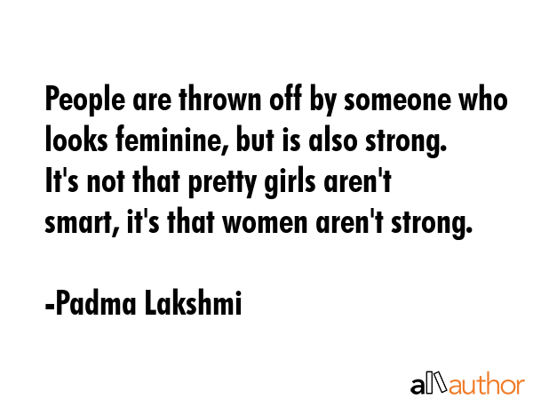 People are thrown off by someone who looks feminine, but is also strong. It\