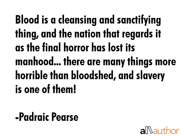 Blood is a cleansing and sanctifying thing, and the nation that regards it as the final horror has... - Padraic Pearse Quote GIF