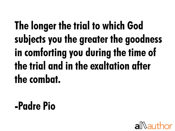 The longer the trial to which God subjects you the greater the goodness in comforting you during... - Padre Pio Quote GIF