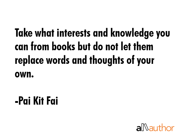 Take what interests and knowledge you can from books but do not let them replace words and thoughts... - Pai Kit Fai Quote GIF