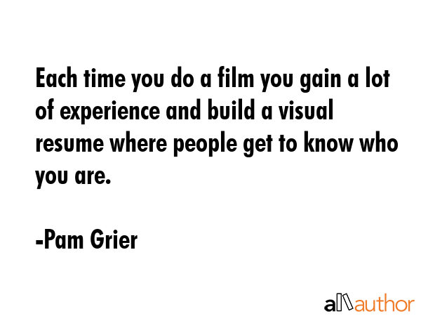 Each time you do a film you gain a lot of experience and build a visual resume where people get to... - Pam Grier Quote GIF
