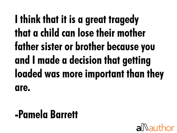 I think that it is a great tragedy that a child can lose their mother father sister or brother... - Pamela Barrett Quote GIF