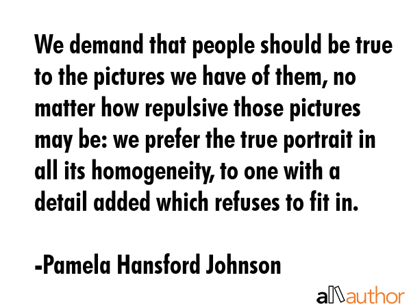 We demand that people should be true to the pictures we have of them, no matter how repulsive those... - Pamela Hansford Johnson Quote GIF