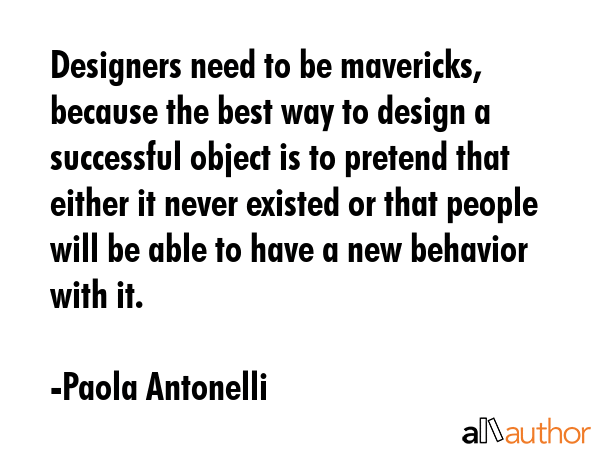 Designers need to be mavericks, because the best way to design a successful object is to pretend... - Paola Antonelli Quote GIF
