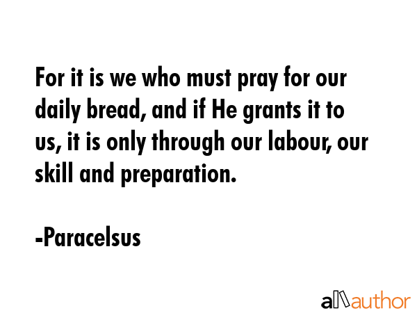 For it is we who must pray for our daily bread, and if He grants it to us, it is only through our... - Paracelsus Quote GIF