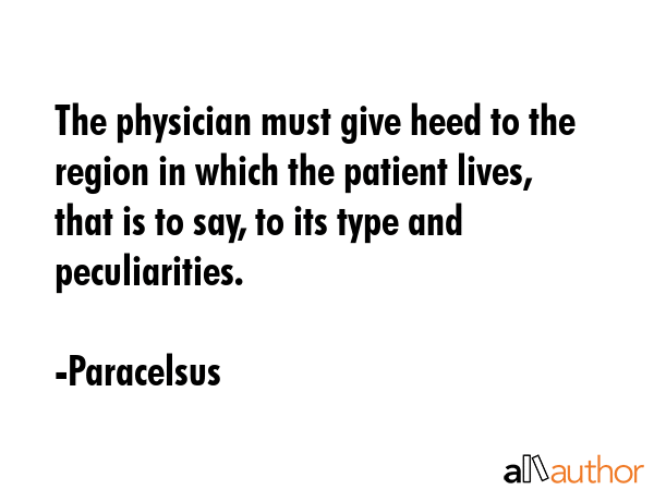 The physician must give heed to the region in which the patient lives, that is to say, to its type and peculiarities. - Paracelsus Quote
