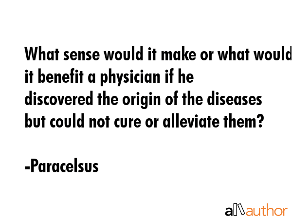 What sense would it make or what would it benefit a physician if he discovered the origin of the... - Paracelsus Quote GIF