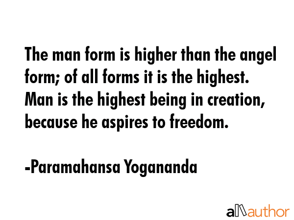 The man form is higher than the angel form; of all forms it is the highest. Man is the highest... - Paramahansa Yogananda Quote GIF