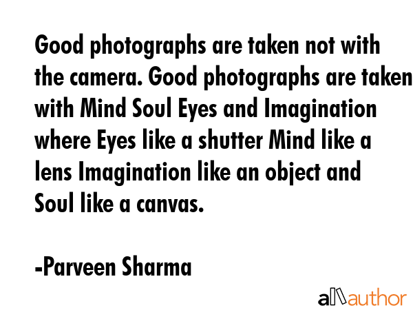 Good photographs are taken not with the camera. Good photographs are taken with Mind Soul Eyes and... - Parveen Sharma Quote GIF