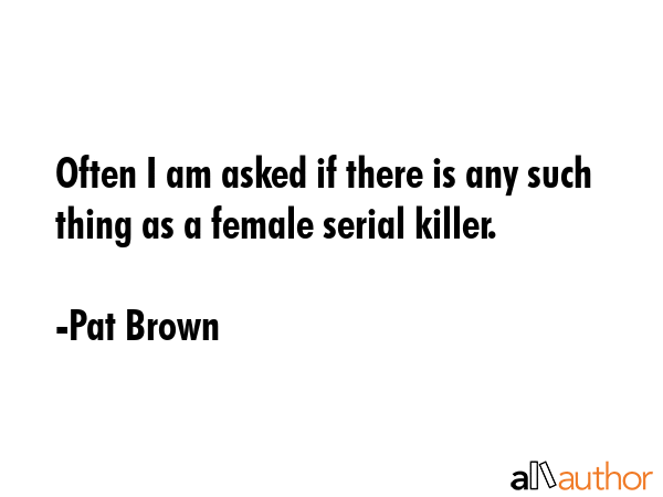 Often I am asked if there is any such thing as a female serial killer. - Pat Brown Quote GIF