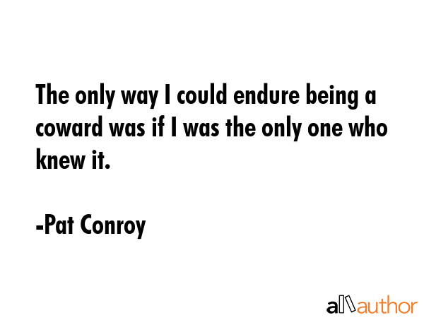 The only way I could endure being a coward was if I was the only one who knew it. - Pat Conroy Quote GIF