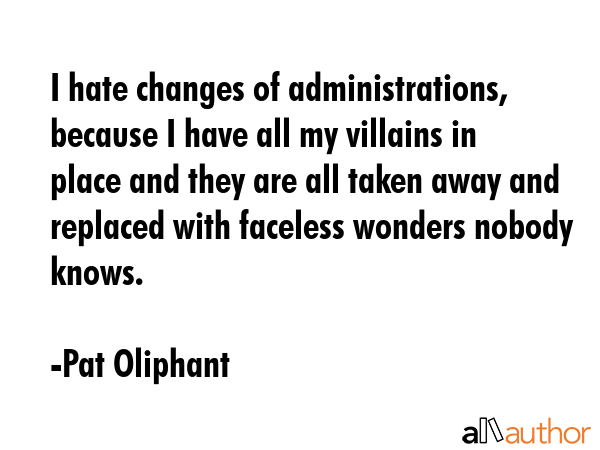 I hate changes of administrations, because I have all my villains in place and they are all taken... - Pat Oliphant Quote GIF