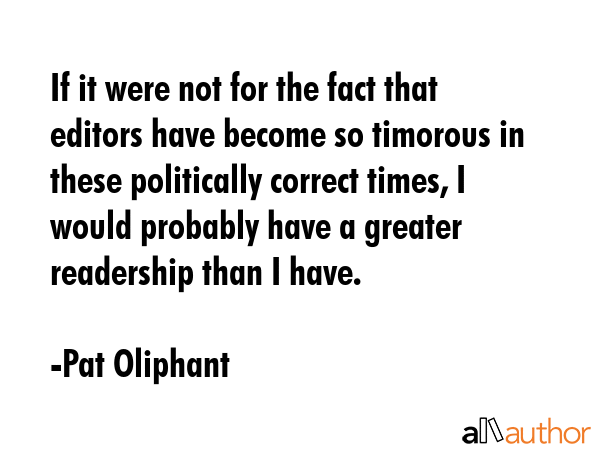 If it were not for the fact that editors have become so timorous in these politically correct... - Pat Oliphant Quote GIF