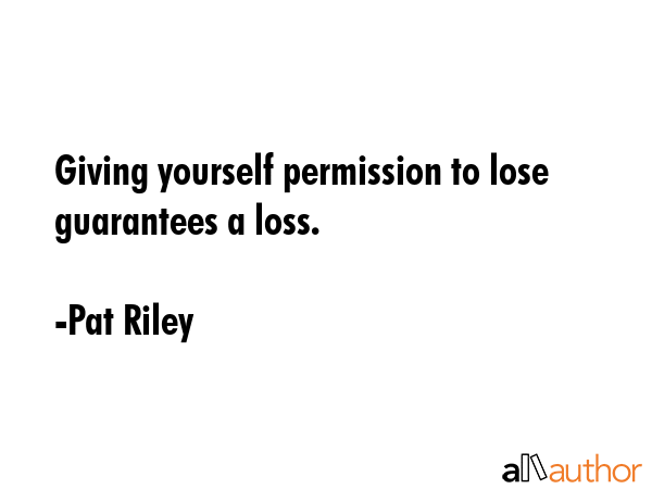 Giving yourself permission to lose guarantees a loss. - Pat Riley Quote